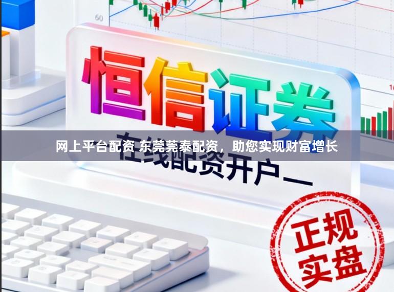 网上平台配资 东莞莞泰配资，助您实现财富增长