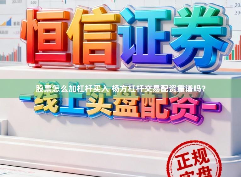 股票怎么加杠杆买入 杨方杠杆交易配资靠谱吗？