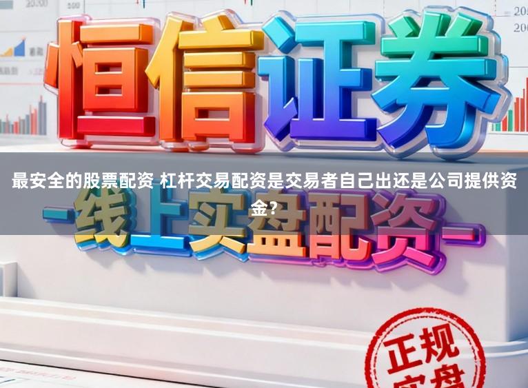 最安全的股票配资 杠杆交易配资是交易者自己出还是公司提供资金？