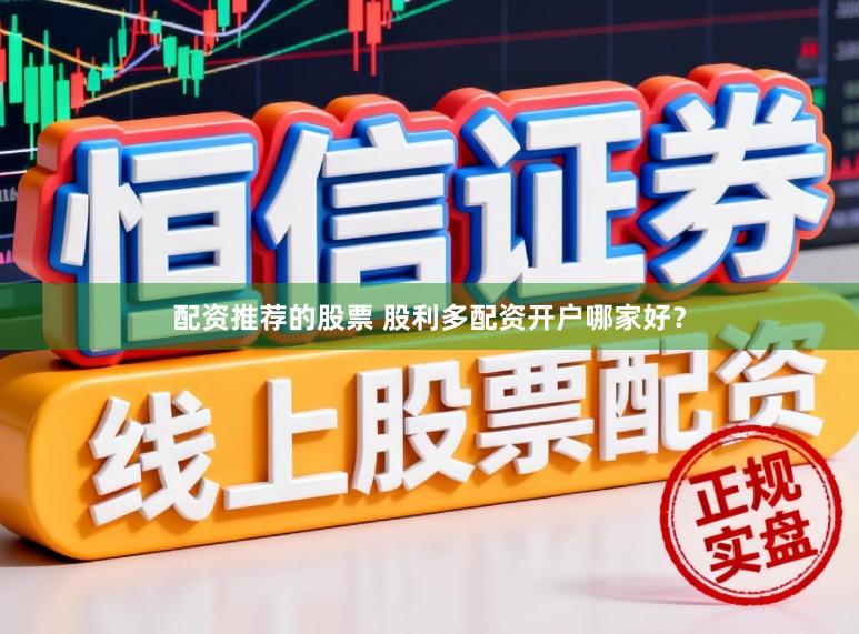 配资推荐的股票 股利多配资开户哪家好？