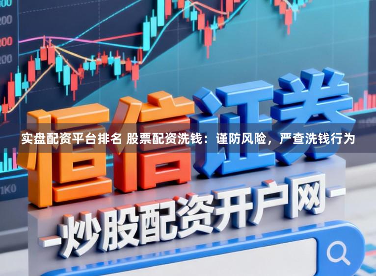 实盘配资平台排名 股票配资洗钱：谨防风险，严查洗钱行为