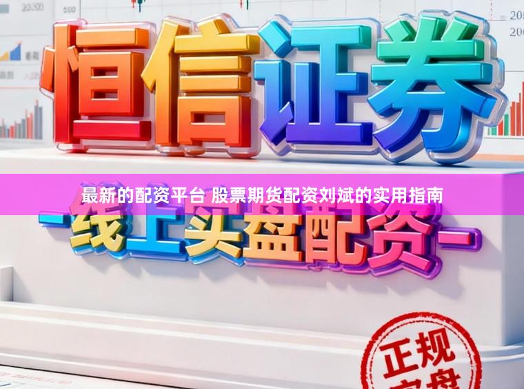 最新的配资平台 股票期货配资刘斌的实用指南