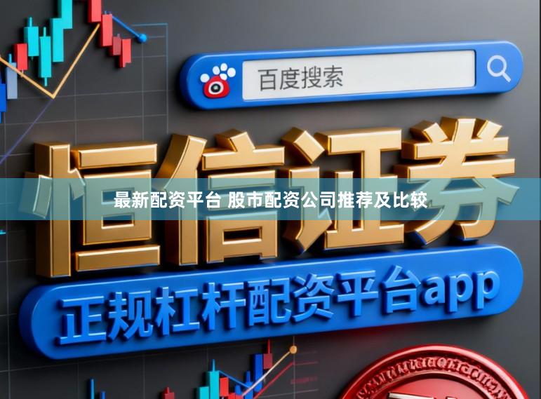 最新配资平台 股市配资公司推荐及比较