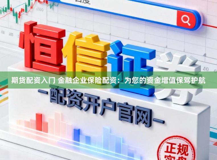 期货配资入门 金融企业保险配资：为您的资金增值保驾护航
