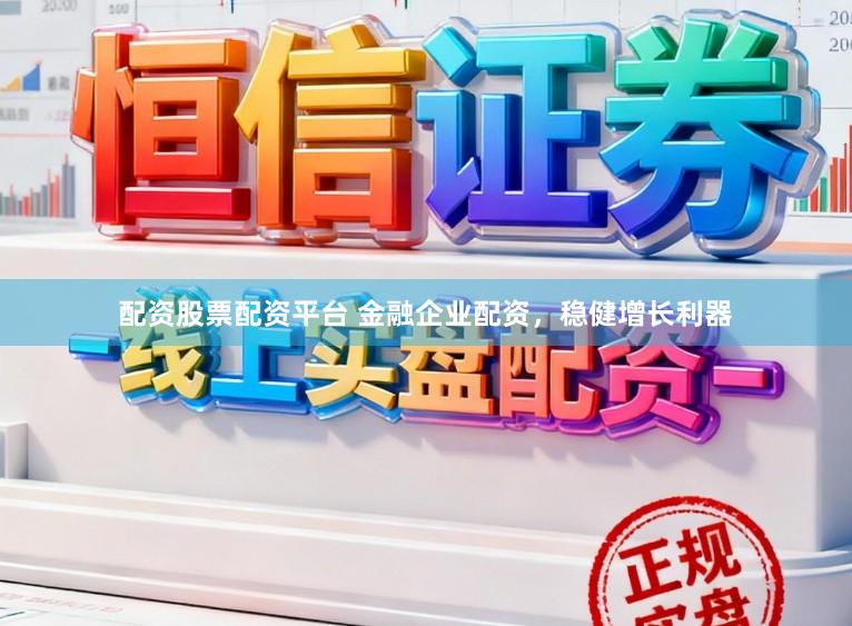 配资股票配资平台 金融企业配资，稳健增长利器