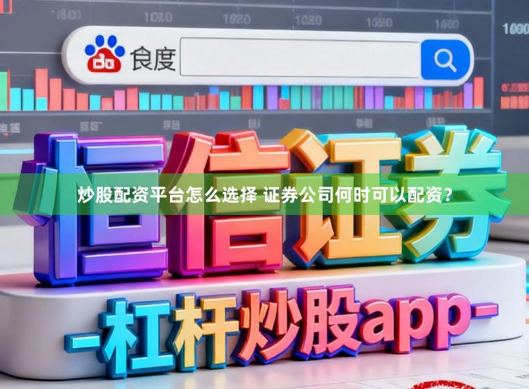 炒股配资平台怎么选择 证券公司何时可以配资?