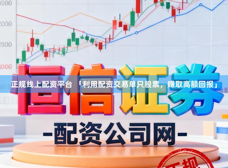 正规线上配资平台 「利用配资交易单只股票，赚取高额回报」