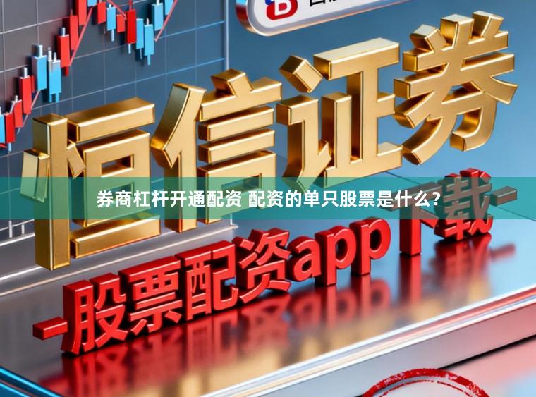 券商杠杆开通配资 配资的单只股票是什么？