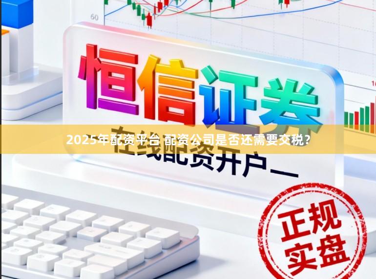 2025年配资平台 配资公司是否还需要交税？