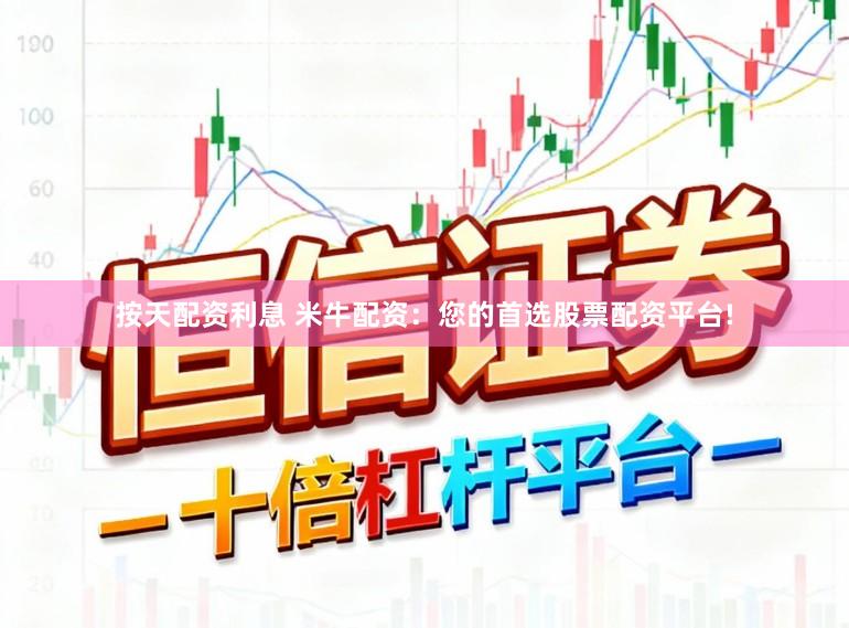 按天配资利息 米牛配资：您的首选股票配资平台!