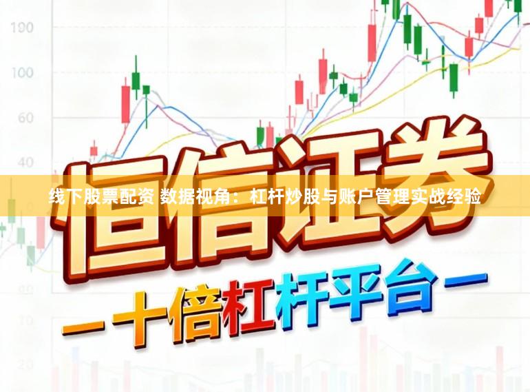 线下股票配资 数据视角：杠杆炒股与账户管理实战经验