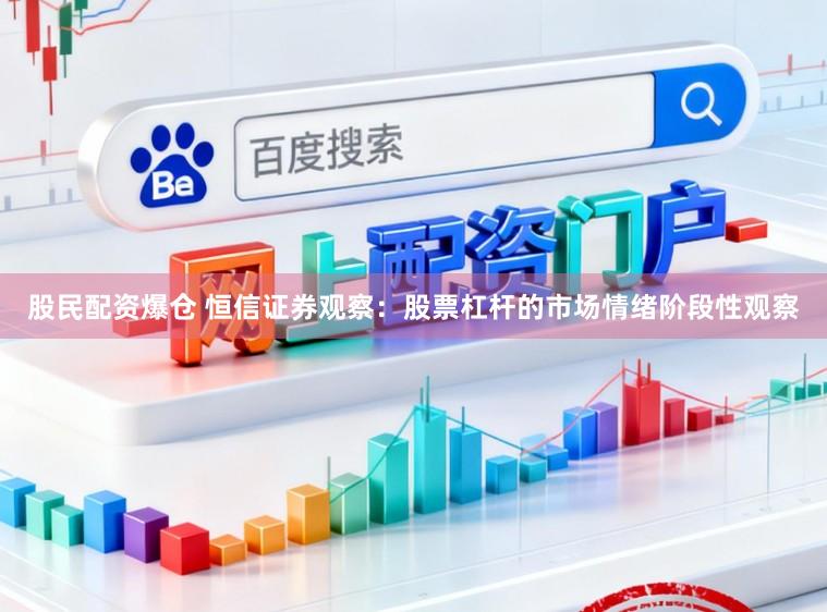 股民配资爆仓 恒信证券观察：股票杠杆的市场情绪阶段性观察