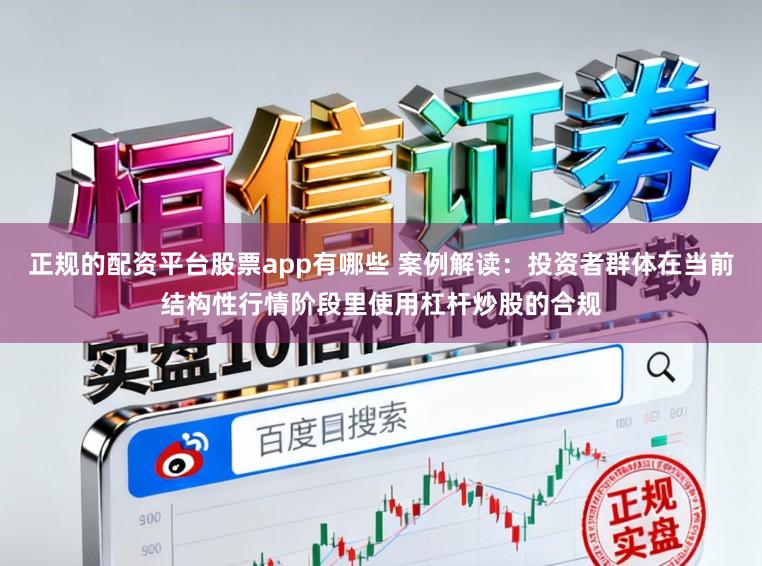 正规的配资平台股票app有哪些 案例解读：投资者群体在当前结构性行情阶段里使用杠杆炒股的合规