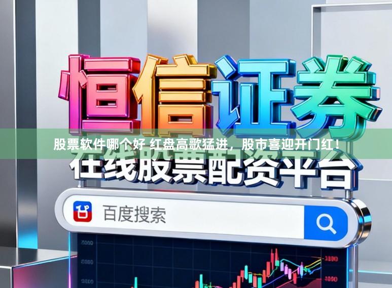 股票软件哪个好 红盘高歌猛进，股市喜迎开门红！