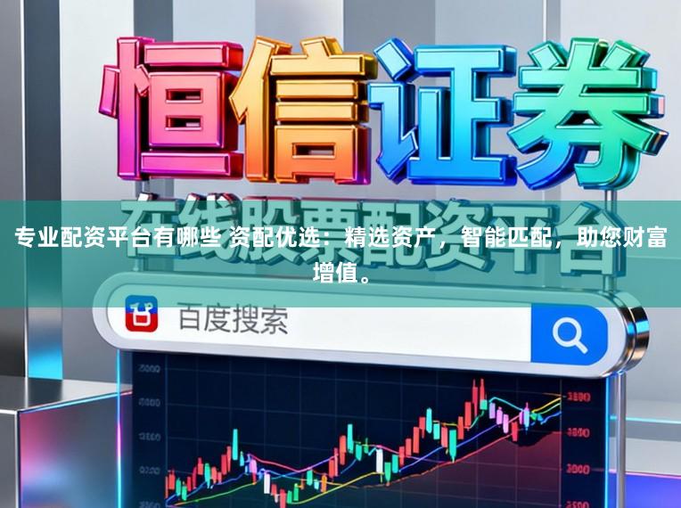 专业配资平台有哪些 资配优选：精选资产，智能匹配，助您财富增值。