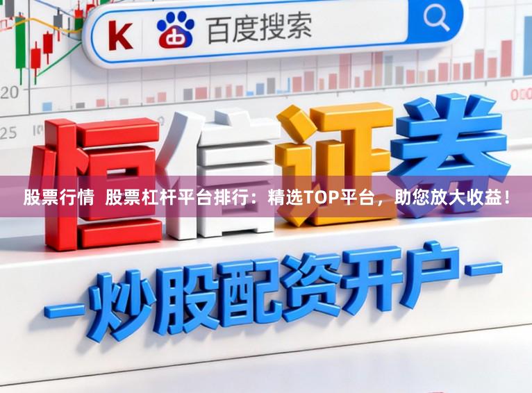 股票行情 股票杠杆平台排行:精选TOP平台,助您放大收益!