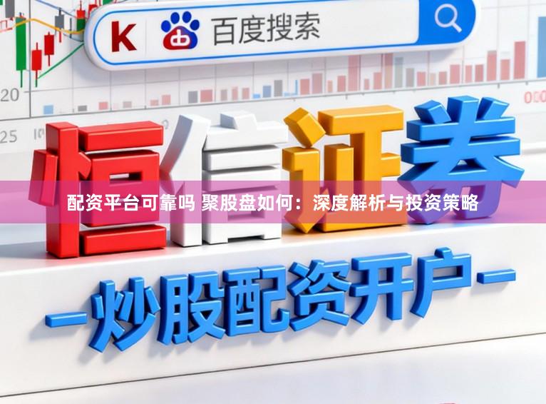 配资平台可靠吗 聚股盘如何:深度解析与投资策略