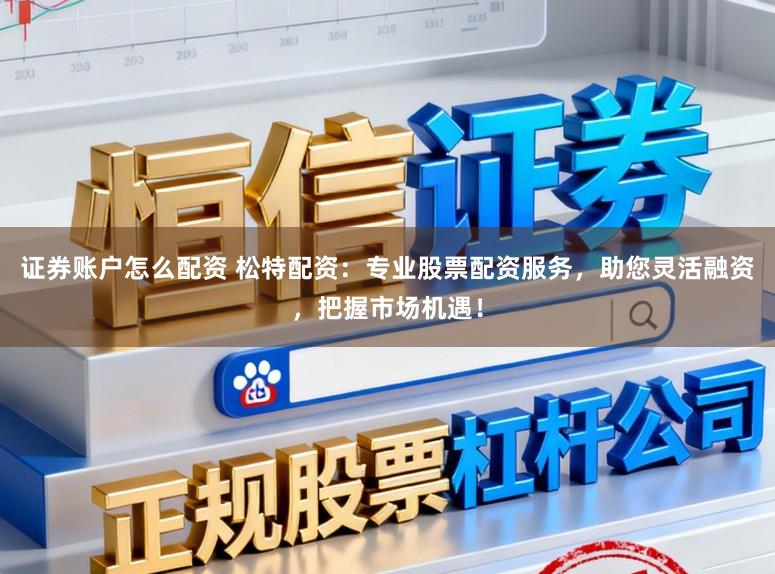 证券账户怎么配资 松特配资：专业股票配资服务，助您灵活融资，把握市场机遇！