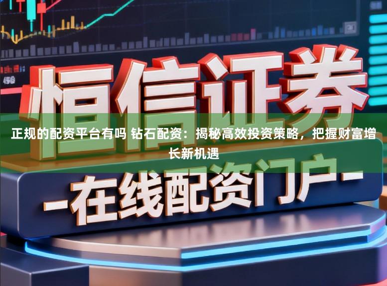 正规的配资平台有吗 钻石配资：揭秘高效投资策略，把握财富增长新机遇