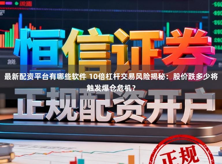 最新配资平台有哪些软件 10倍杠杆交易风险揭秘：股价跌多少将触发爆仓危机？
