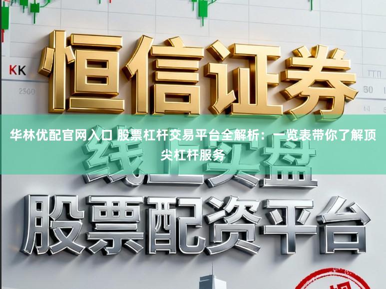 华林优配官网入口 股票杠杆交易平台全解析：一览表带你了解顶尖杠杆服务