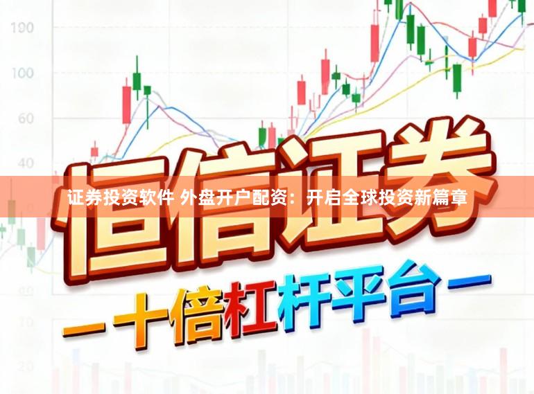 证券投资软件 外盘开户配资：开启全球投资新篇章