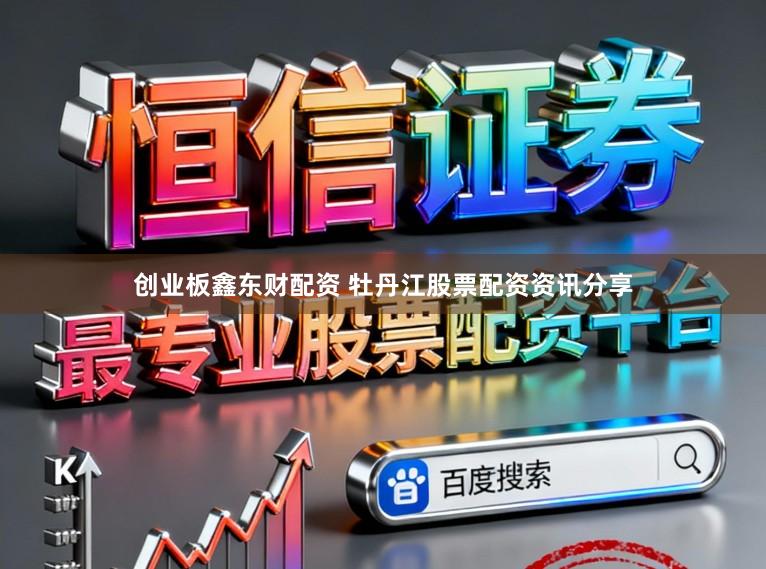 创业板鑫东财配资 牡丹江股票配资资讯分享