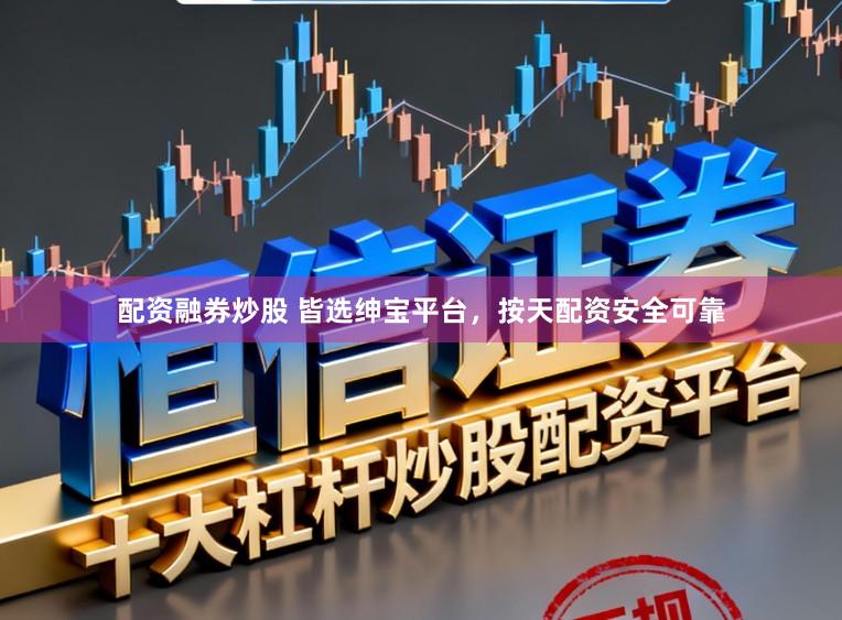 配资融券炒股 皆选绅宝平台，按天配资安全可靠
