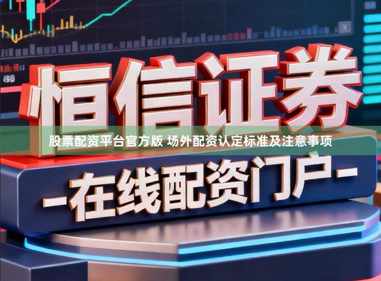 股票配资平台官方版 场外配资认定标准及注意事项