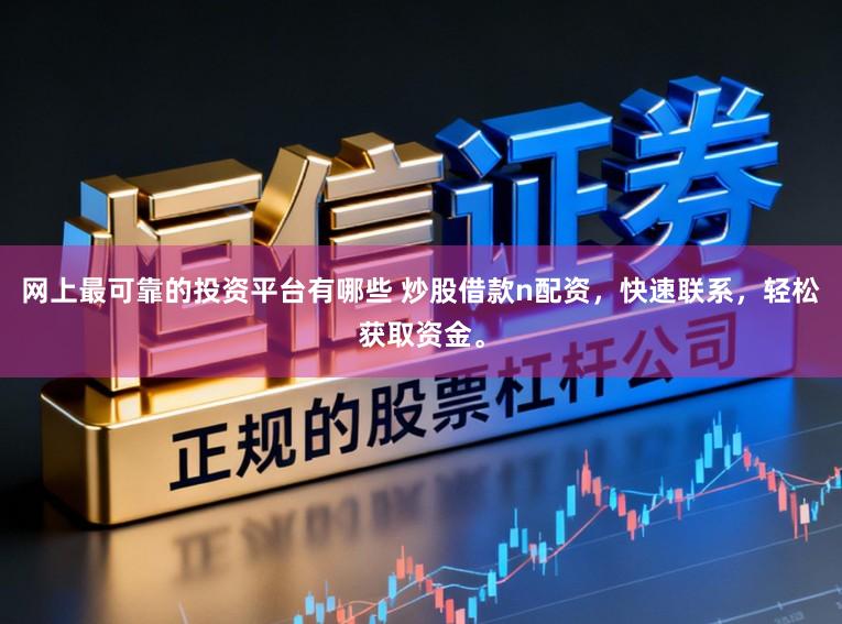 网上最可靠的投资平台有哪些 炒股借款n配资，快速联系，轻松获取资金。