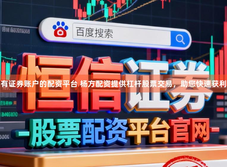 有证券账户的配资平台 杨方配资提供杠杆股票交易，助您快速获利