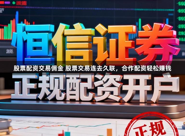 股票配资交易佣金 股票交易连去久联,合作配资轻松赚钱