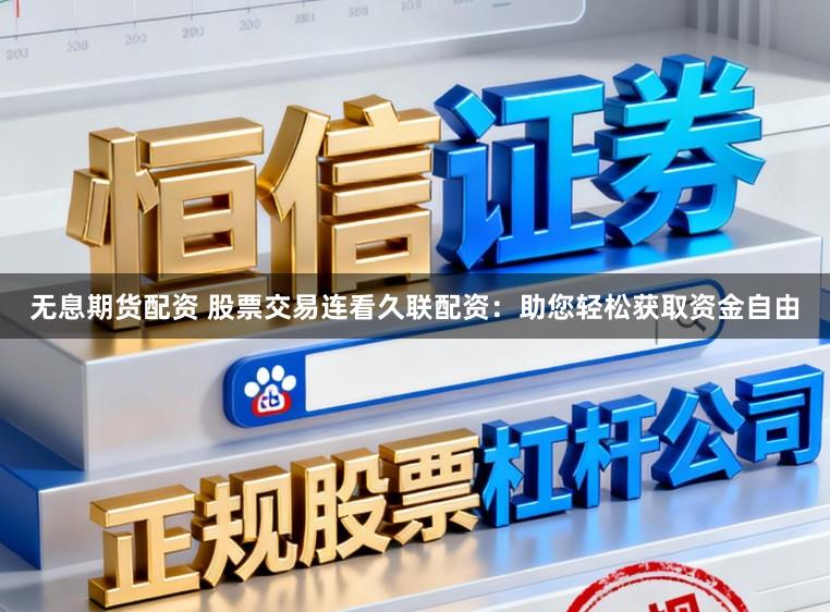 无息期货配资 股票交易连看久联配资：助您轻松获取资金自由