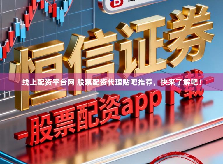 线上配资平台网 股票配资代理贴吧推荐，快来了解吧！