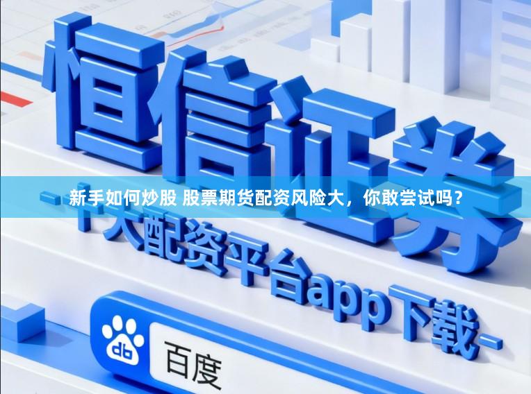 新手如何炒股 股票期货配资风险大，你敢尝试吗？