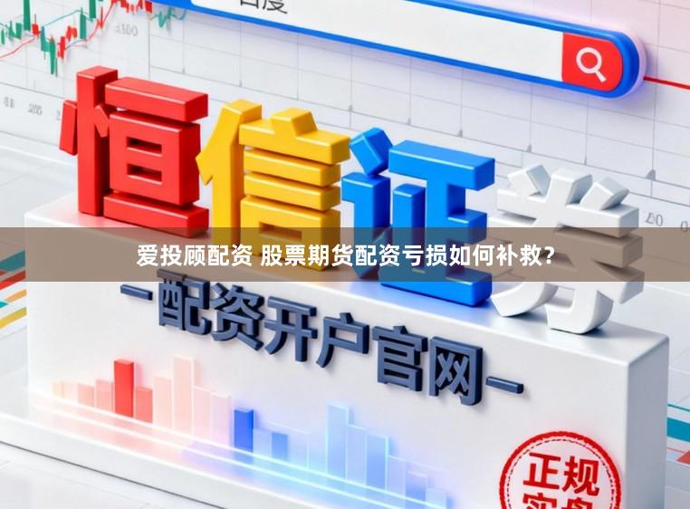 爱投顾配资 股票期货配资亏损如何补救？