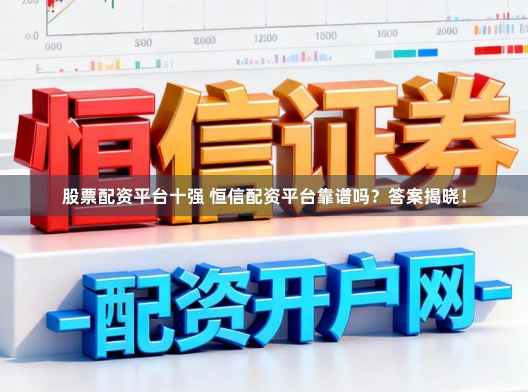 股票配资平台十强 恒信配资平台靠谱吗？答案揭晓！
