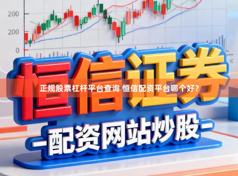 正规股票杠杆平台查询 恒信配资平台哪个好？