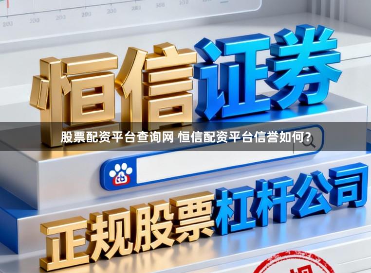 股票配资平台查询网 恒信配资平台信誉如何？