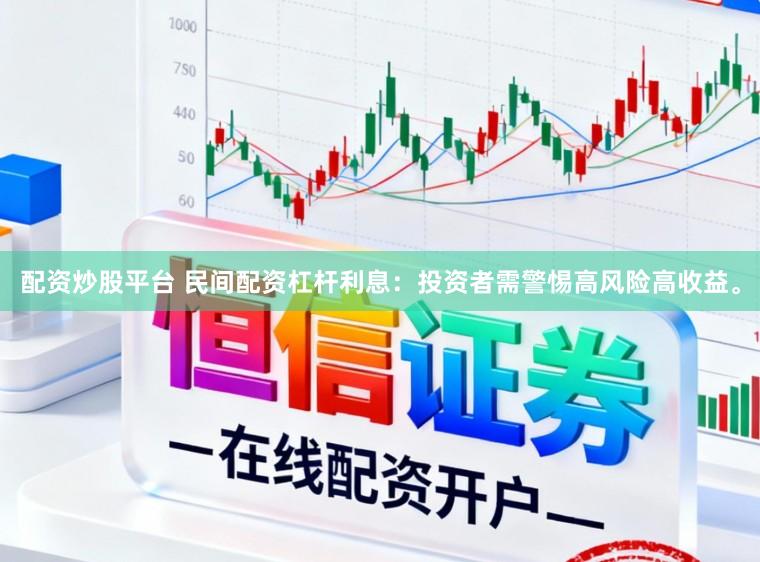 配资炒股平台 民间配资杠杆利息：投资者需警惕高风险高收益。