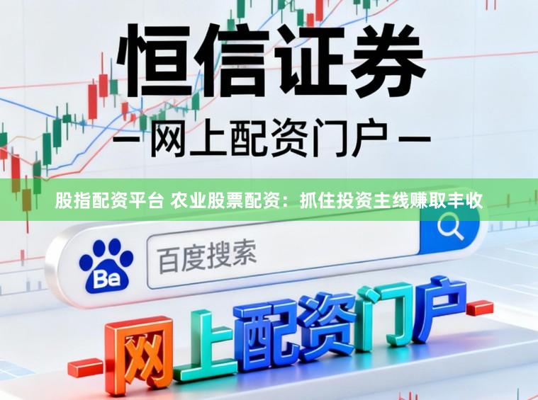 股指配资平台 农业股票配资：抓住投资主线赚取丰收