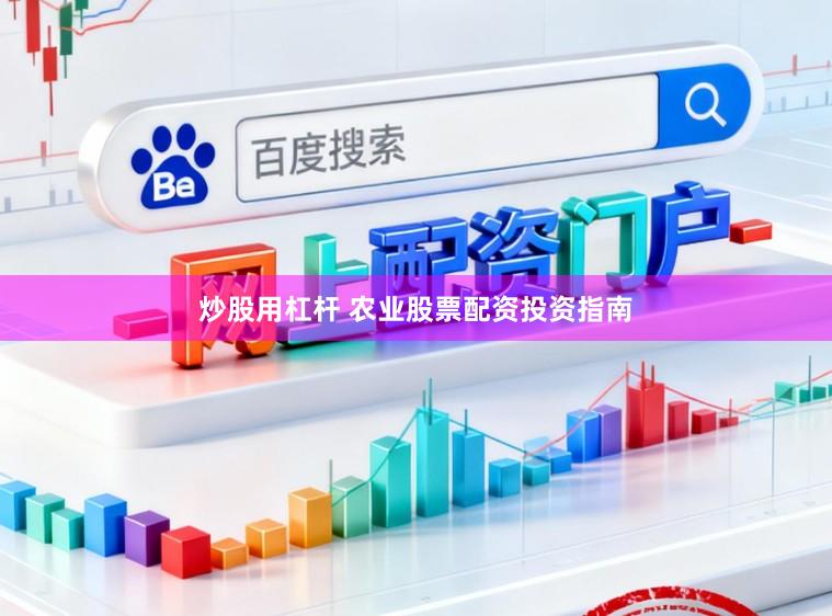 炒股用杠杆 农业股票配资投资指南