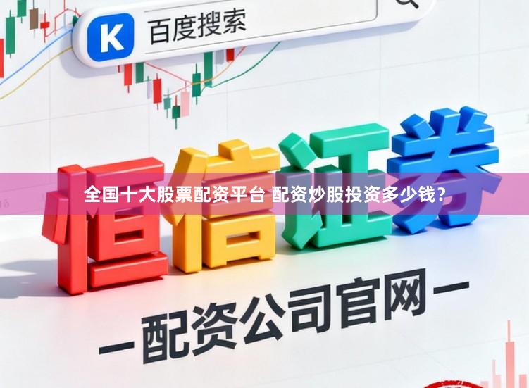 全国十大股票配资平台 配资炒股投资多少钱？