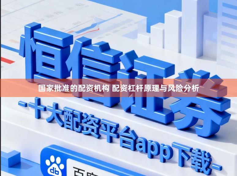 国家批准的配资机构 配资杠杆原理与风险分析