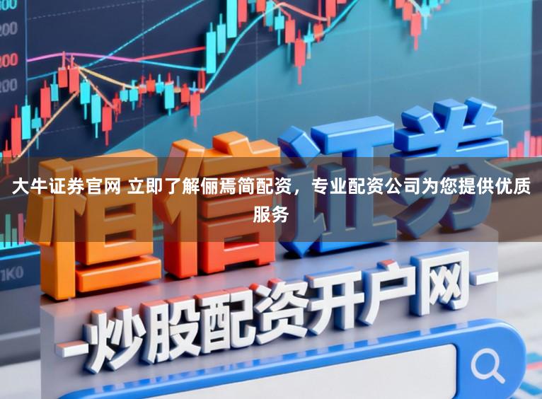 大牛证券官网 立即了解俪焉简配资，专业配资公司为您提供优质服务