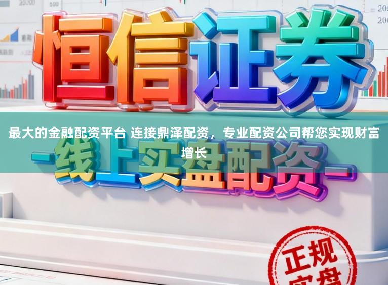 最大的金融配资平台 连接鼎泽配资，专业配资公司帮您实现财富增长