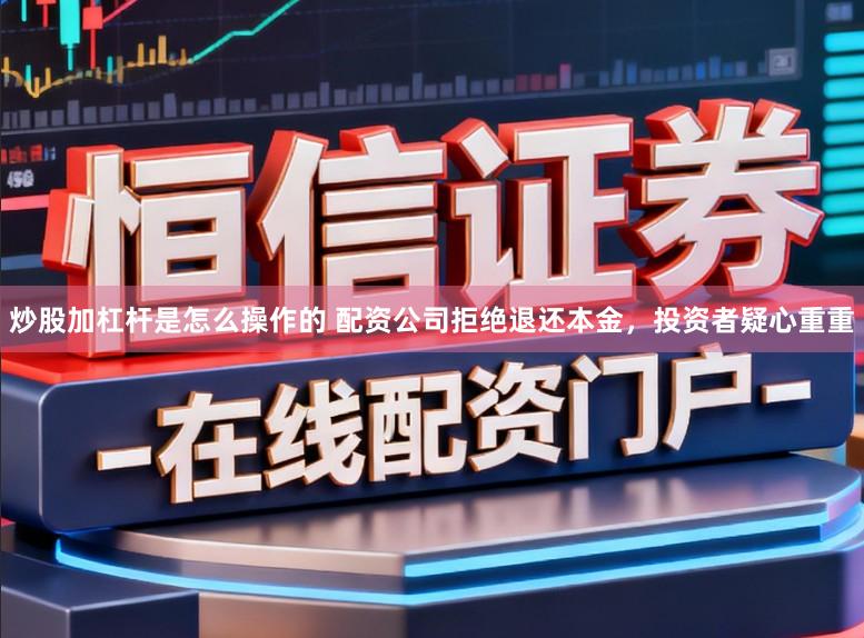 炒股加杠杆是怎么操作的 配资公司拒绝退还本金，投资者疑心重重