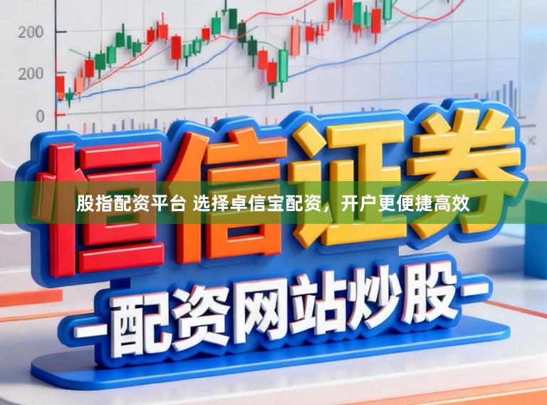 股指配资平台 选择卓信宝配资，开户更便捷高效