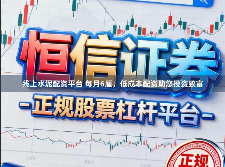 线上水泥配资平台 每月6厘，低成本配资助您投资致富