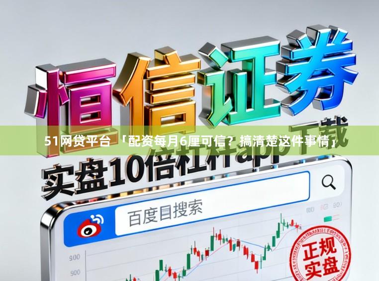 51网贷平台 「配资每月6厘可信？搞清楚这件事情」